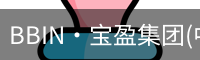 BBIN·宝盈集团(中国)有限公司官网·官方唯一APP